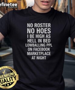 Awesome No Roster No Hoes I Be High As Hell T-Shirt design for nighttime Facebook Marketplace shoppers.