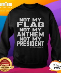 Awesome 'Not My Flag, Not My Anthem, Not My President' sweatshirt showcasing a bold political statement in stylish design.