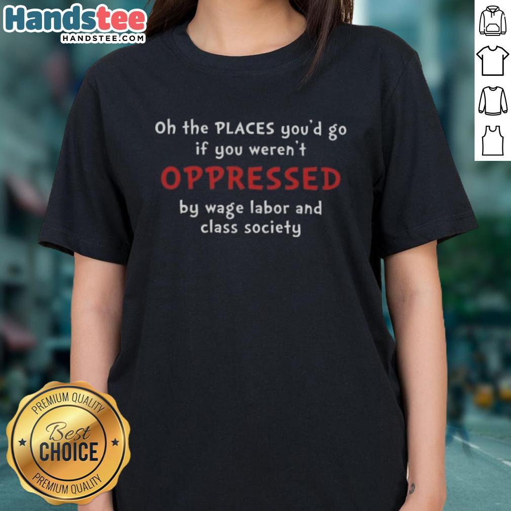 awesome-oh-the-places-youd-go-if-you-werent-oppressed-by-wage-labor-and-class-society-ladies-tee Awesome Ladies Tee featuring 'Oh, The Places You'd Go If You Weren't Oppressed by Wage Labor and Class Society' design.