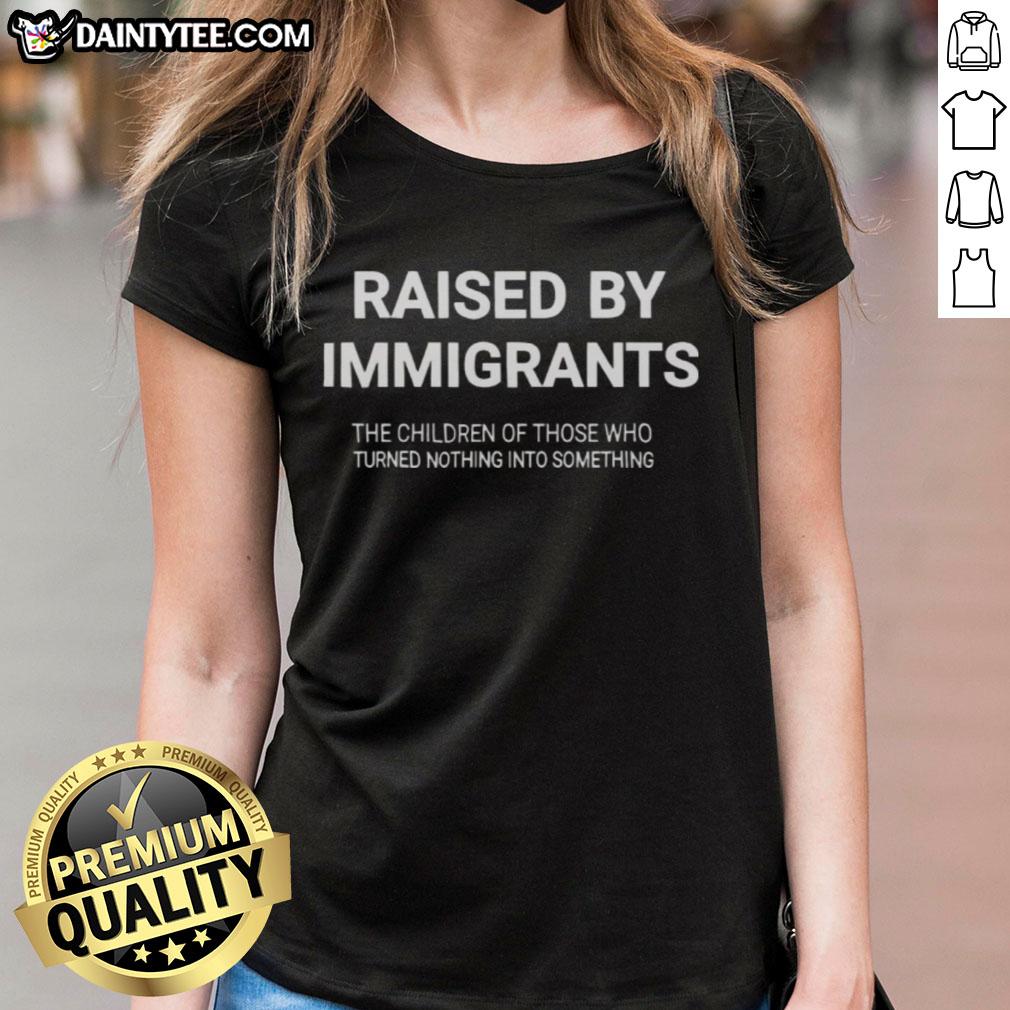 awesome-raised-by-immigrants-the-children-of-those-who-turned-nothing-into-something-ladies-tee Awesome Raised By Immigrants graphic tee showcasing inspiring message about children of immigrants turning nothing into something.
