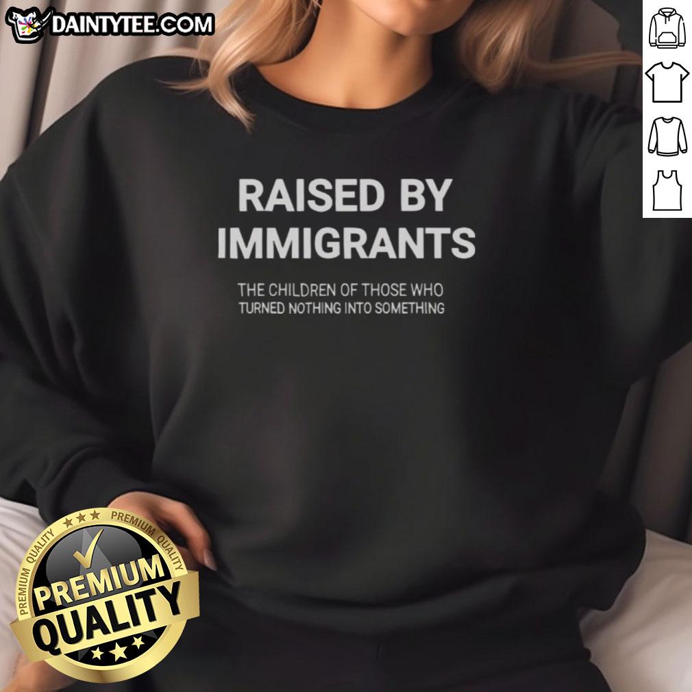 awesome-raised-by-immigrants-the-children-of-those-who-turned-nothing-into-something-sweatshirt Alt Text: Awesome Raised By Immigrants sweatshirt featuring inspiring message about children turning nothing into something.