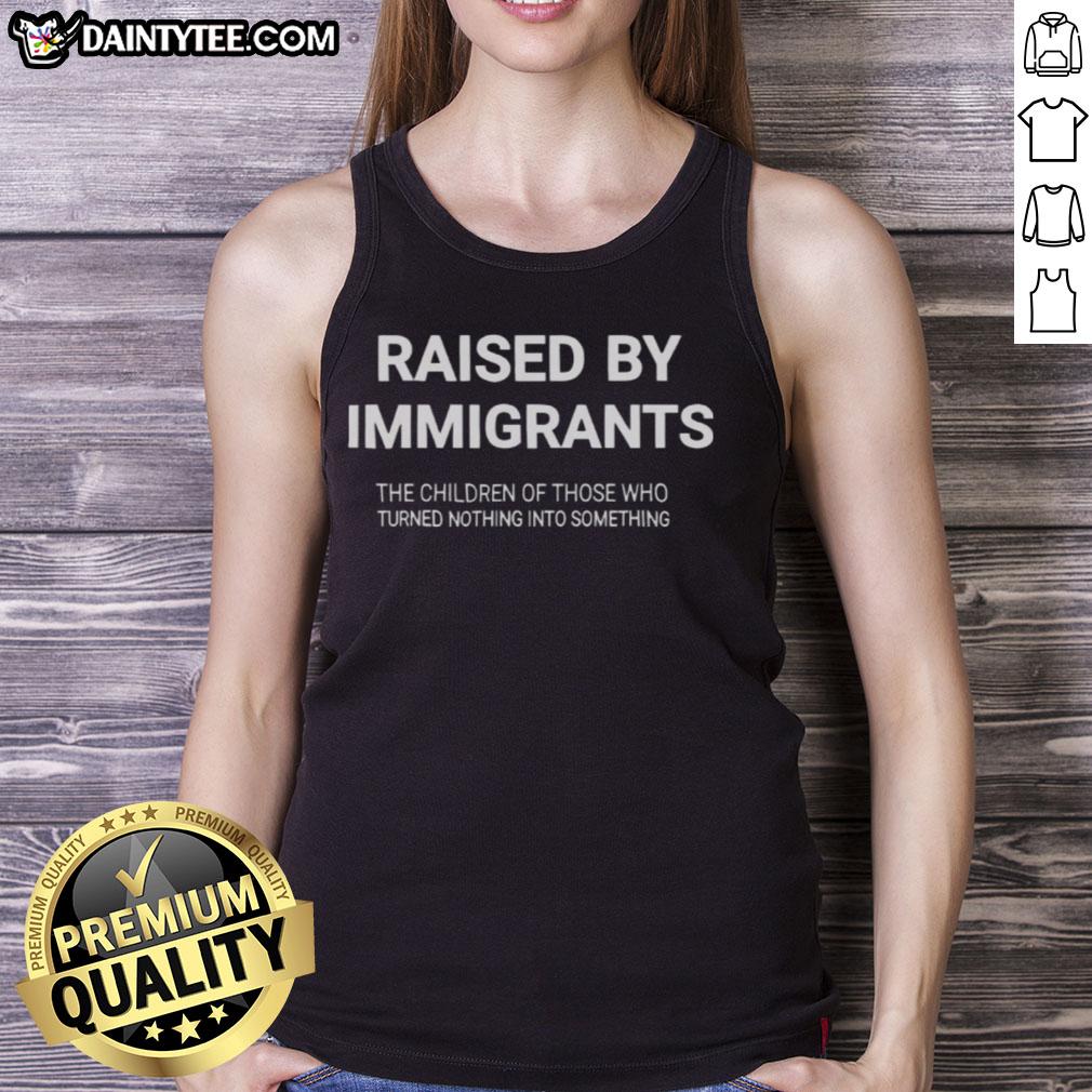 awesome-raised-by-immigrants-the-children-of-those-who-turned-nothing-into-something-tank-top Awesome Raised By Immigrants tank top showcasing a powerful message about resilience and success through hard work.