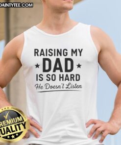 Awesome tank top with 'Raising My Dad Is So Hard He Doesn't Listen' design, perfect for humorous dad-themed apparel.