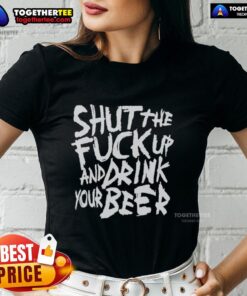 Alt Text: Awesome 'Shut The Fck Up And Drink Your Beer' Ladies Tee featuring bold text and a stylish design for beer lovers.