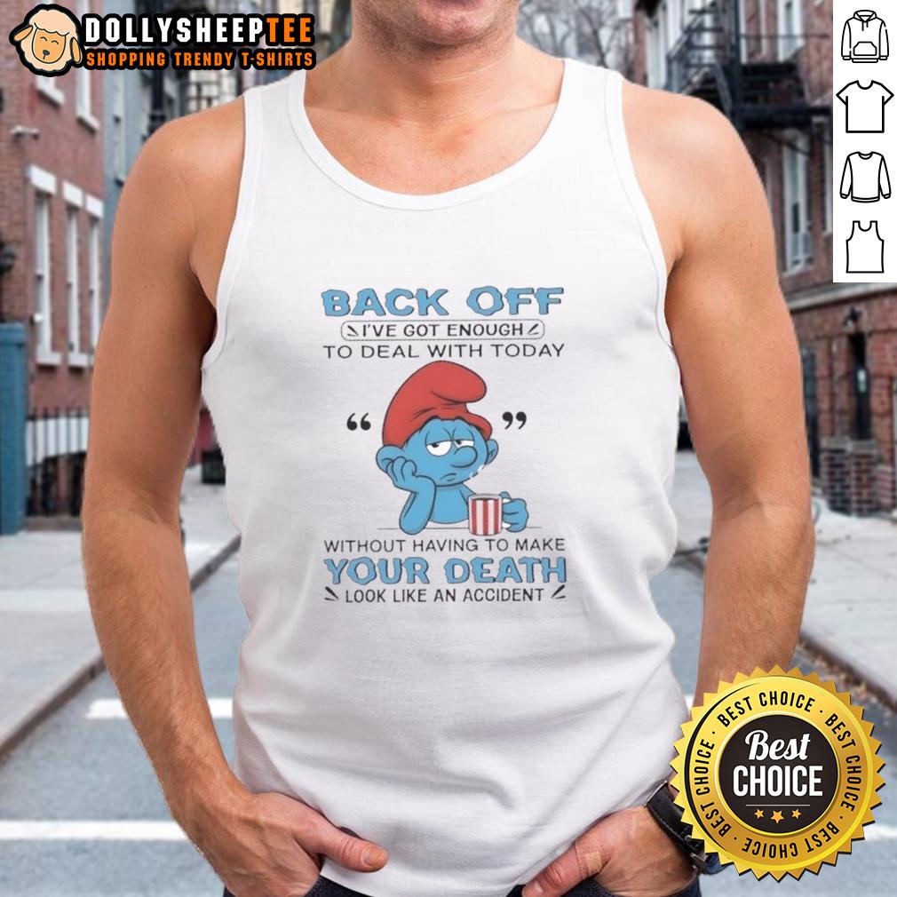 Awesome Smurf Back Off I've Got Enough To Deal With Today Your Death Look Like An Accident Tank Top Alt Text: Cool tank top featuring 'Back Off, I've Got Enough To Deal With Today' and a death-themed graphic, perfect for casual wear.