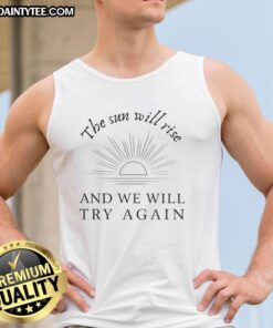 Awesome tank top featuring 'The Sun Will Rise And We Will Try Again' inspirational quote for motivation and positivity.