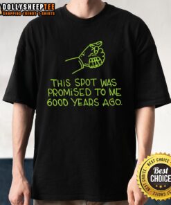 Awesome This Spot Was Promised To Me 6000 Years Ago T-Shirt featuring bold text on a stylish graphic tee.