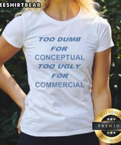 Awesome Too Dumb for Conceptual Tod Ugly for Commercial Ladies Tee in vibrant colors, showcasing a unique graphic design.
