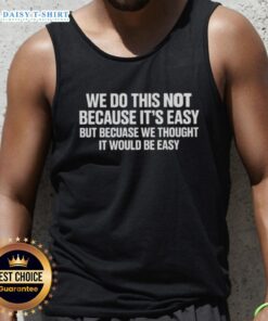 Awesome tank top with 'We Do This Not Because It's Easy But Because We Thought It Would Be Easy' slogan for casual wear.