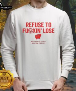 Awesome Wisconsin Volleyball NCAA Final Four 2025 sweatshirt featuring 'Refuse To Fuckin Lose' slogan.