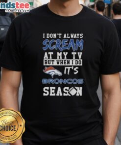 Alt Text: Cute 'I Don't Always Scream At My TV But When I Do It's Denver Broncos Season' t-shirt for passionate fans.