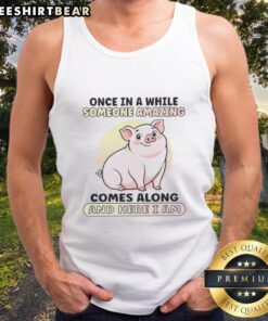 Cute pig wearing a tank top with the phrase Once in a while someone amazing comes along, and here I am.