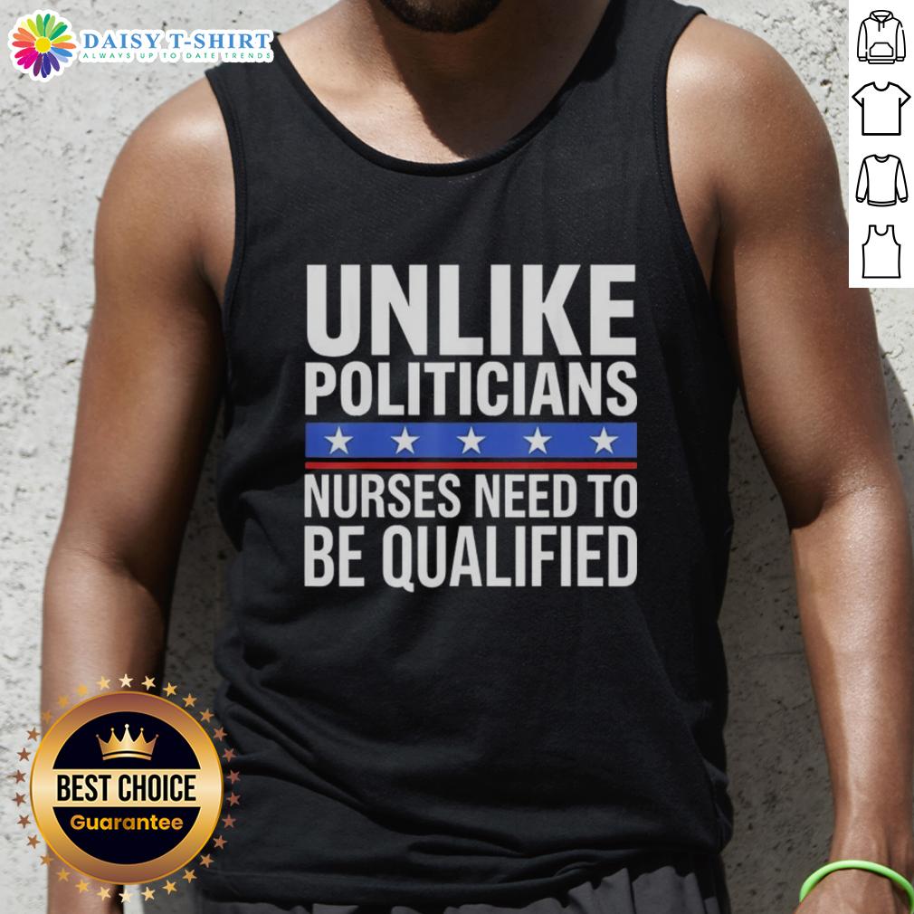 Awesome Unlike Politicians Nurses Need To Be Qualified Sarcasm Tank Top Funny tank top design featuring sarcasm about nurses needing qualifications unlike politicians.