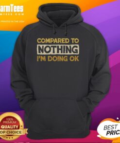 Funny Compared To Nothing I'm Doing OK Hoodie featuring a humorous design perfect for casual wear and laughter.