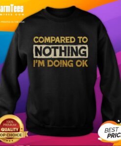 Funny 'Compared To Nothing I'm Doing OK' sweatshirt design featuring playful text on a cozy fabric background.