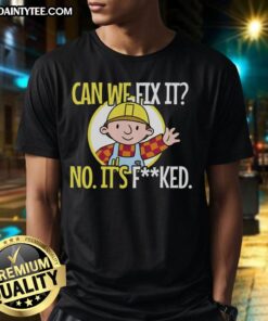 Alt Text: Funny construction worker t-shirt with the phrase Can we fix it? No, it's fked, we can't fix it! humorously displayed.