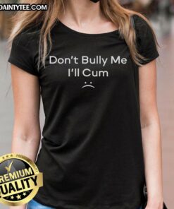 Funny Don't Bully Me, I'll Cum Ladies Tee featuring playful typography on a casual shirt, perfect for humor lovers.