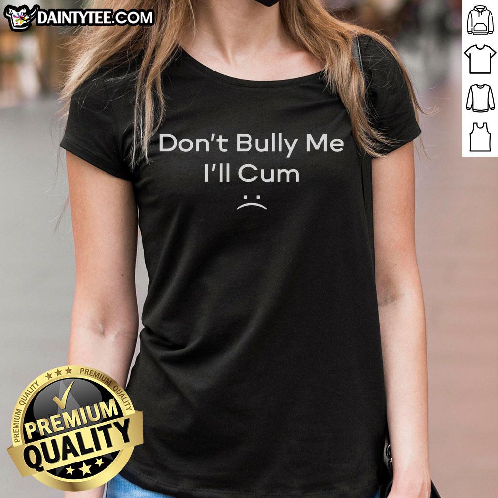 funny-dont-bully-me-ill-cum-ladies-tee Funny Don't Bully Me, I'll Cum Ladies Tee featuring playful typography on a casual shirt, perfect for humor lovers.