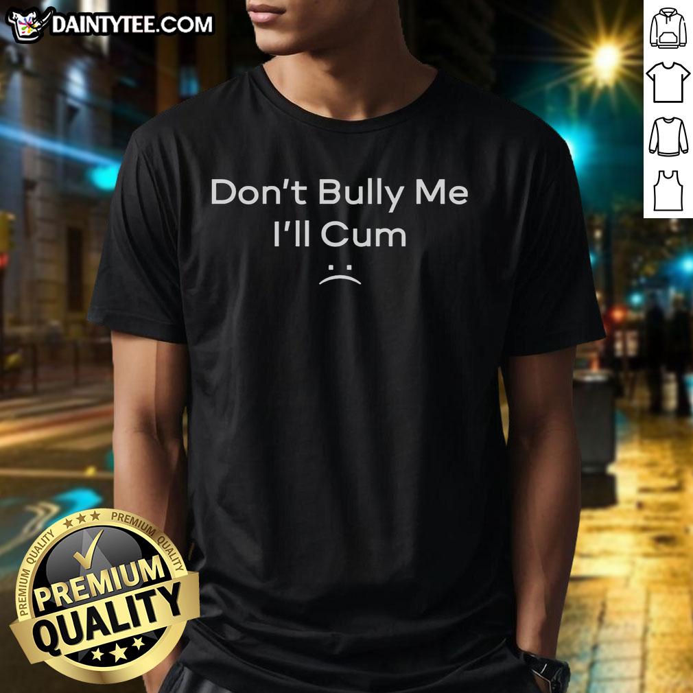 funny-dont-bully-me-ill-cum-t-shirt-2 Alt Text: Humorous 'Dont Bully Me, Ill Cum' T-Shirt design featuring bold text and playful graphics for a fun fashion statement.