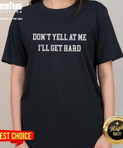 Funny 'Don't Yell at Me, I'll Get Hard' Ladies Tee featuring bold text on a stylish womens shirt for humor lovers.