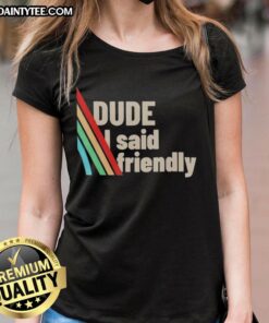 Alt Text: Funny Dude I Said Friendly ARC Raiders Ladies Tee featuring a humorous graphic design for women's casual wear.