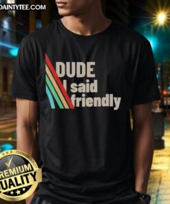 Funny Dude I Said Friendly Arc Raiders T-Shirt featuring a humorous graphic design for gaming fans.