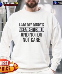 Alt Text: Funny sweatshirt featuring the quote I Am My Mom's Meanest Child And No, I Do Not Care for humorous apparel lovers.