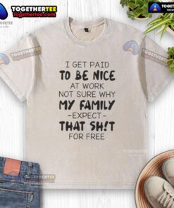 Alt Text: Humorous quote on a washed t-shirt: I get paid to be good at work, not sure why family expects that for free.