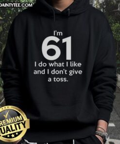 Funny hoodie featuring 'I'm 61, I do what I like and I don't give a toss' design for a humorous fashion statement.