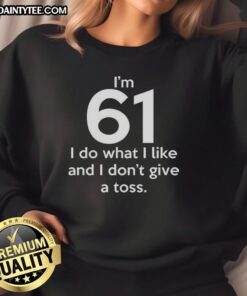 Funny 'I'm 61, I Do What I Like' sweatshirt featuring bold lettering, perfect for expressing a carefree attitude.