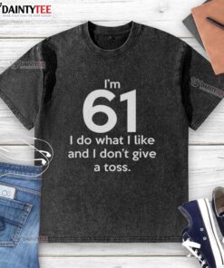 Alt Text: Funny I'm 61, I Do What I Like and I Don't Give a Toss letter washed t-shirt for humorous and casual style.