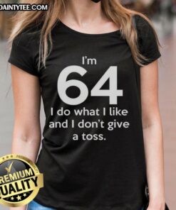 Alt Text: Funny I'm 64, I Do What I Like, And I Don't Give A Toss Letter Ladies Tee for humorous gifts and casual wear.