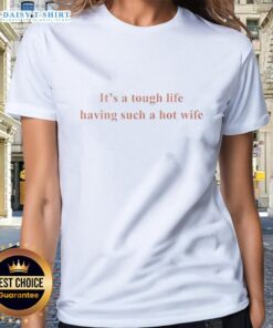 Funny 'It's A Tough Life Having Such A Hot Wife' ladies tee showcasing humor and style for confident women.
