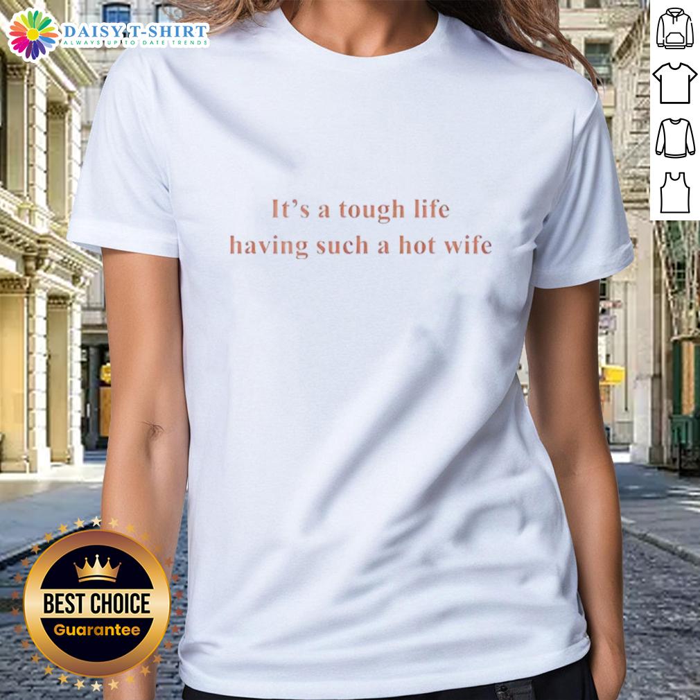 Funny It'S A Tough Life Having Such A Hot Wife Ladies Tee Funny 'It's A Tough Life Having Such A Hot Wife' ladies tee showcasing humor and style for confident women.