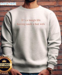 Funny sweatshirt saying 'It's a tough life having such a hot wife' perfect for humor lovers and casual wear.