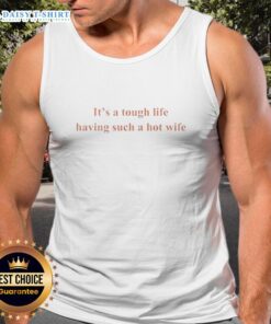 Funny tank top saying 'It's a tough life having such a hot wife' perfect for casual wear and humorous gifts.