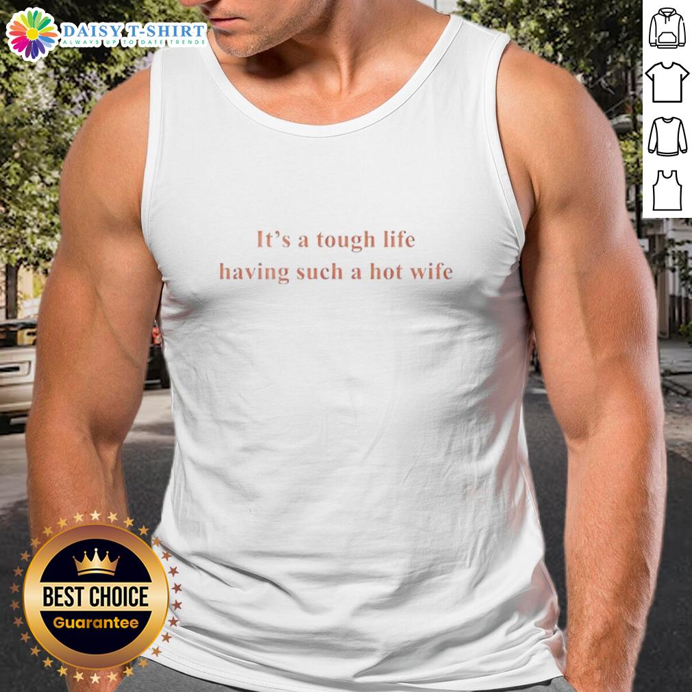 Funny It'S A Tough Life Having Such A Hot Wife Tank Top Funny tank top saying 'It's a tough life having such a hot wife' perfect for casual wear and humorous gifts.