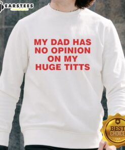 Funny sweatshirt reading 'My Dad Has No Opinion On My Huge Titts' featuring a playful design and bold lettering.