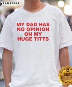Funny My Dad Has No Opinion On My Huge Titts T-Shirt featuring humorous text design for casual wear lovers.