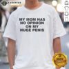 Funny My Mom Has No Opinion On My Huge Penis T-Shirt featuring humorous text design on a casual tee.
