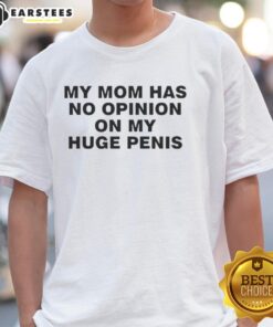 Funny My Mom Has No Opinion On My Huge Penis T-Shirt featuring humorous text design on a casual tee.