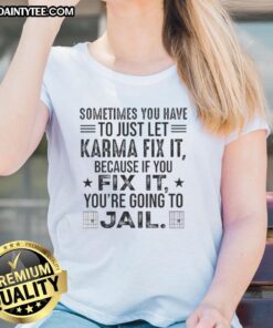 Funny quote tee for ladies: 'Sometimes you just have to let karma fix it, or you might end up in jail.'