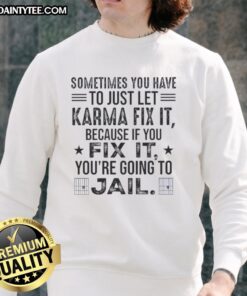 Alt Text: Funny sweatshirt with a quote about karma, saying Sometimes you just have to let karma fix it.