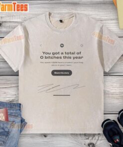 Funny Spotify 'You Got A Total Of 0 Bitches This Year' washed t-shirt design featuring humor and music themes.