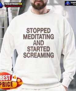 Funny sweatshirt featuring the phrase 'Stopped Meditating and Started Screaming' for humor and comfort lovers.