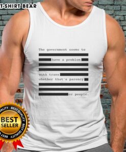 Funny tank top showing 'The Government Seems To Have A Problem With Trans' highlighting social issues surrounding trans rights.