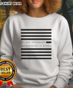 Funny sweatshirt featuring 'The Most Transparent Administration in History' slogan, perfect for political humor enthusiasts.