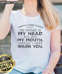 Funny quote tee: 'There's a good chance the thoughts in my head will exit my mouth. Don't say I didn't warn you!'
