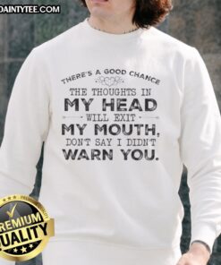 Alt Text: Funny sweatshirt with There's a good chance the thoughts in my head will exit my mouth quote for humor lovers.