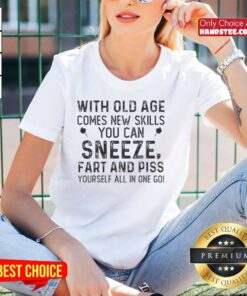 Funny quote tee for ladies: With old age comes new skills - sneeze, fart, and piss yourself all in one go!